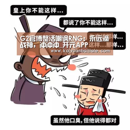 G2官博整活嘲讽RNG:永远滴战神,冲冲冲_开元APP(图2) 开元官方