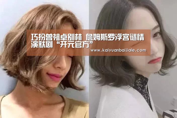 巧扮曾祖卓别林 詹姆斯罗浮宫谜情演默剧“开元官方”(图3) 开元电竞