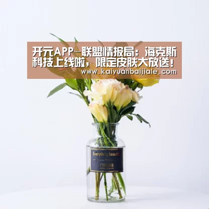 开元APP-联盟情报局:海克斯科技上线啦,限定皮肤大放送!(图1) 开元官方