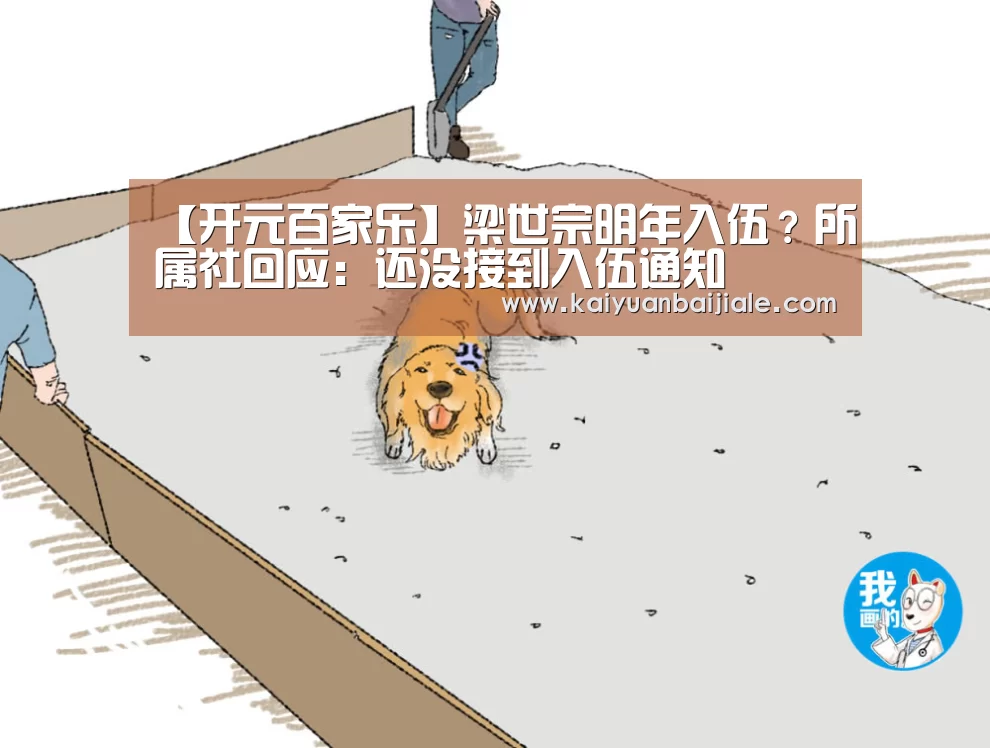 【开元百家乐】梁世宗明年入伍?所属社回应:还没接到入伍通知(图1) 开元APP