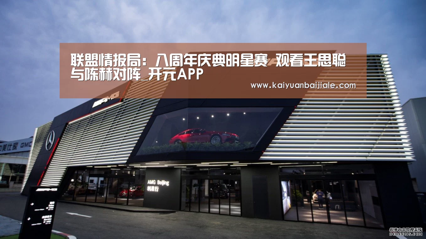 联盟情报局:八周年庆典明星赛 观看王思聪与陈赫对阵_开元APP(图1) 开元百家乐