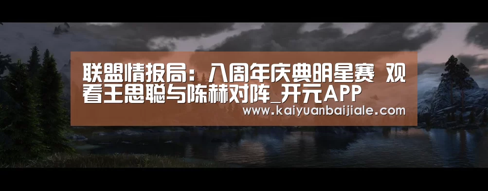 联盟情报局:八周年庆典明星赛 观看王思聪与陈赫对阵_开元APP(图3) 开元官方