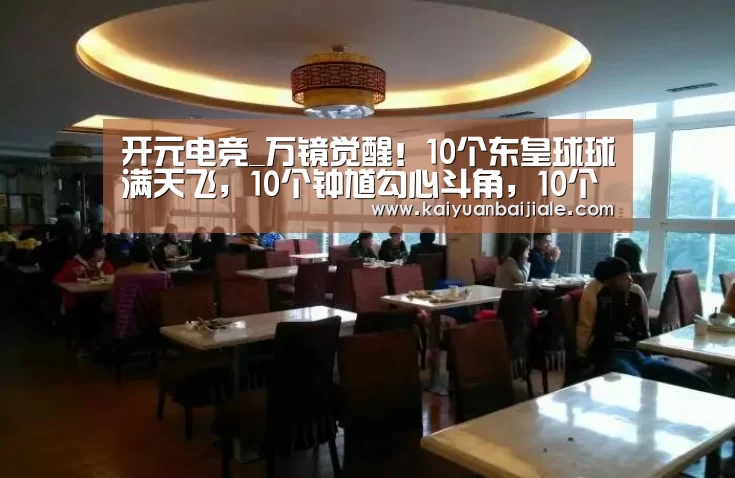 开元电竞_万镜觉醒!10个东皇球球满天飞,10个钟馗勾心斗角,10个小鲁班?(图2) 开元百家乐