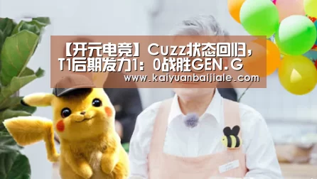 【开元电竞】Cuzz状态回归,T1后期发力1:0战胜GEN.G(图2) 开元电竞