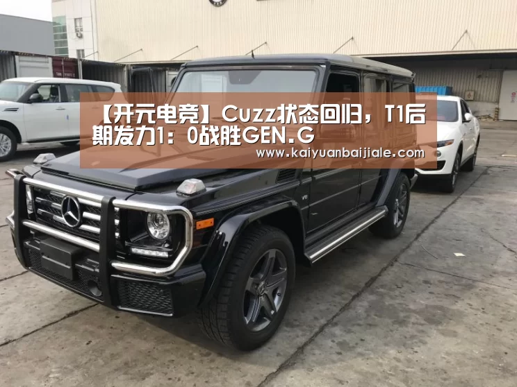 【开元电竞】Cuzz状态回归,T1后期发力1:0战胜GEN.G(图1) 开元百家乐