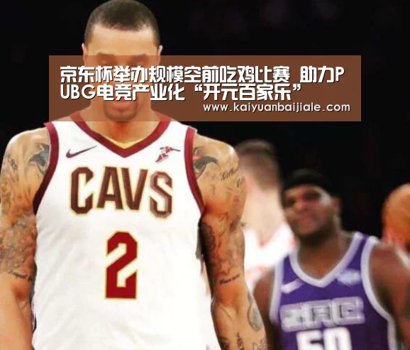京东杯举办规模空前吃鸡比赛 助力PUBG电竞产业化“开元百家乐”(图1) 开元APP